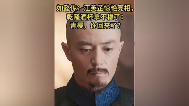 如懿传:汪芙芷惊艳亮相,乾隆酒杯拿不稳了:青樱,你回来了? #宫斗剧