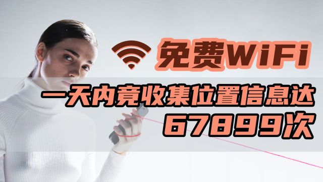 免费wifi一天收集位置信息达67899次,会在获取我们的行动轨迹吗?