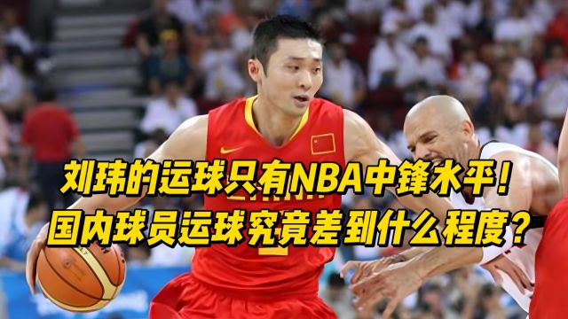 刘玮的运球只有NBA中锋水平!国内球员运球究竟差到什么程度?