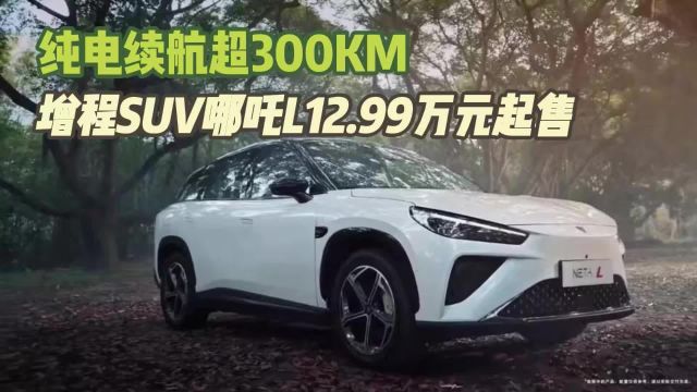 纯电续航超300KM 增程SUV哪吒L12.99万元起售