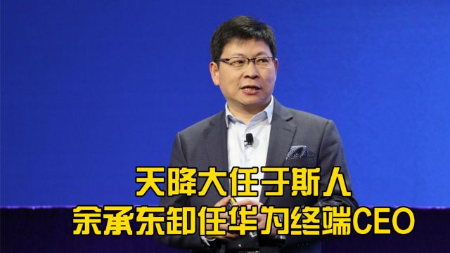 天降大任于斯人,余承东卸任华为终端CEO