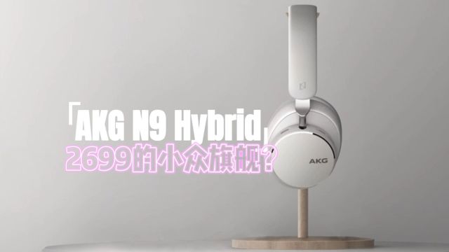 老品牌+新科技=旗舰?AKG N9 Hybrid头戴式主动降噪耳机体验