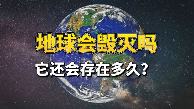 地球会毁灭吗?它还能存在多久?