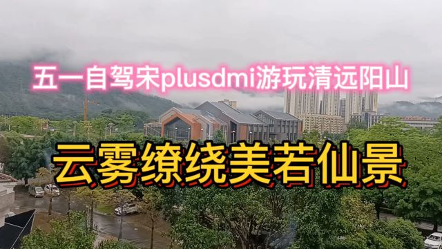 五一自驾宋plusdmi游清远阳山,云雾缭绕美若仙景