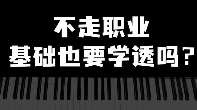 如果【学钢琴】不走专业的话,也一定要把基础学透彻吗?