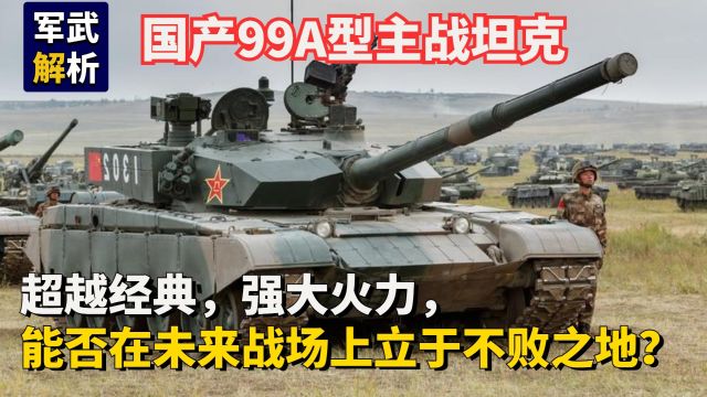 国产99A型主战坦克,强大火力、能否在未来战场上立于不败之地