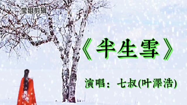 《半生雪》七叔(叶泽浩)演唱,古风音乐,好听极了