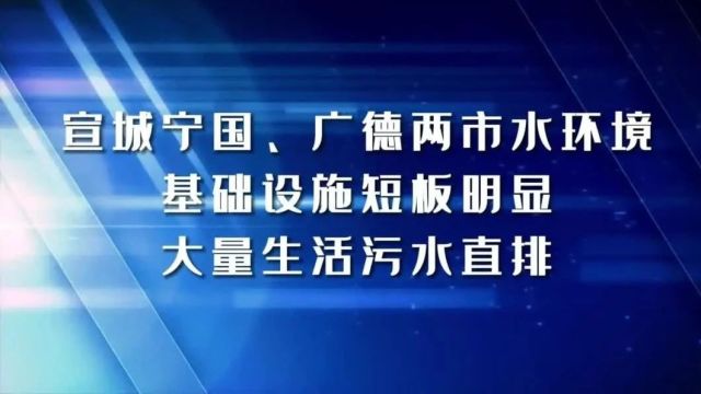 安徽生态环境保护督察典型案例六 | 宣城宁国、广德两市水环境基础设施短板明显 大量生活污水直排