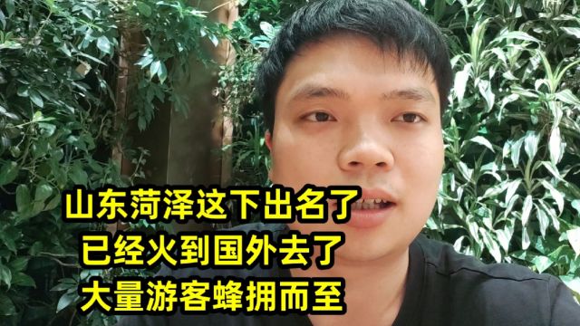 山东菏泽这下出名了,已经火到国外去了,大量游客蜂拥而至