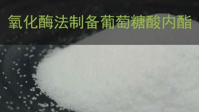 成果推荐丨氧化酶法制备葡萄糖酸内酯:绿色环保,成本低500到600元/吨