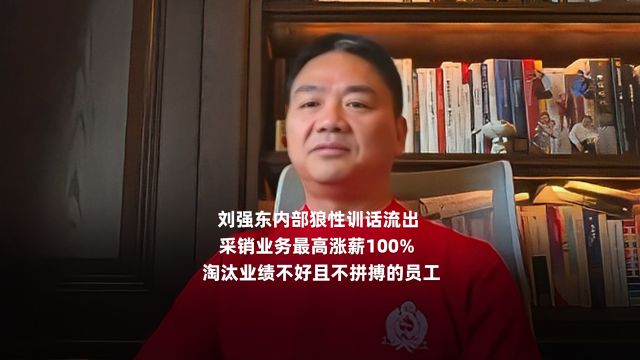 刘强东内部狼性训话流出:采销业务最高涨薪100%,淘汰业绩不好且不拼搏的员工