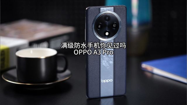 满级防水的手机你见过吗,OPPO A3 Pro 618就买他