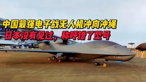 中国最强电子战无人机冲向冲绳，日本没有见过，还称呼错了型号