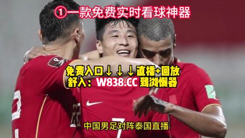 亚世预赛（在线）直播：中国男足VS泰国队 国足VS韩国队（免费观看比赛）