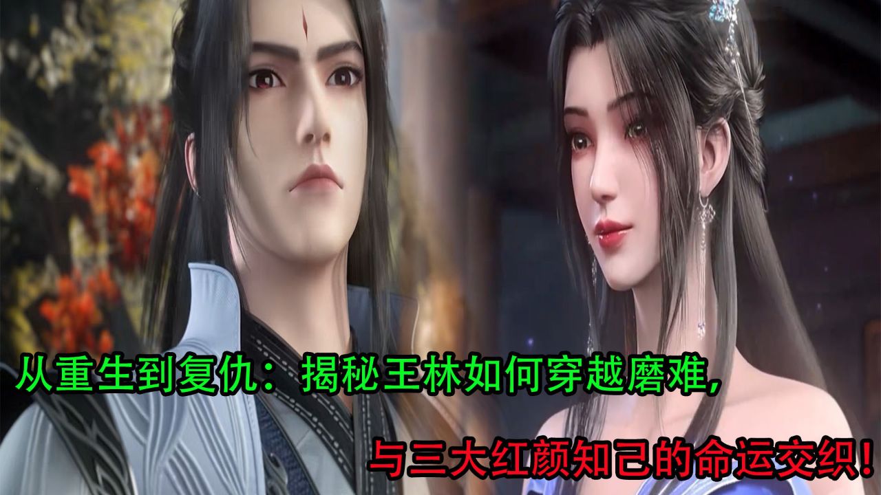 仙逆:从重生到复仇,揭秘王林如何穿越磨难?与三大红颜知己的命运交织!_高清1080P在线观看平台_腾讯视频