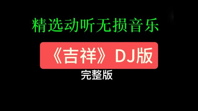 精选动听无损音乐《吉祥》DJ版