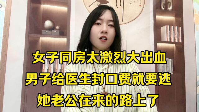 女子同房太激烈大出血,男子给医生封口费就要逃,她老公在来的路上了