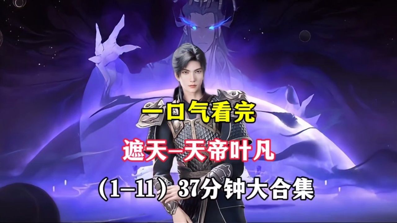 遮天:一口气看完遮天-天帝叶凡(1-11)37分钟大合集_高清1080P在线观看平台_腾讯视频