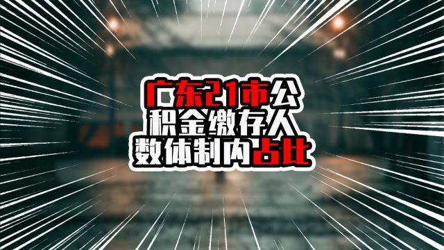 广东21市公积金缴存人数体制内占比,前十均非珠城市,深莞在队尾