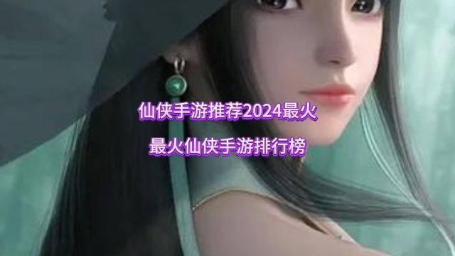 仙侠手游推荐2024最火,最火仙侠手游排行榜