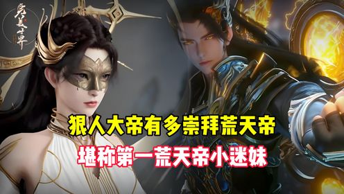 完美世界原著：狠人大帝有多崇拜荒天帝？堪称第一荒天帝小迷妹_高清1080P在线观看平台_腾讯视频