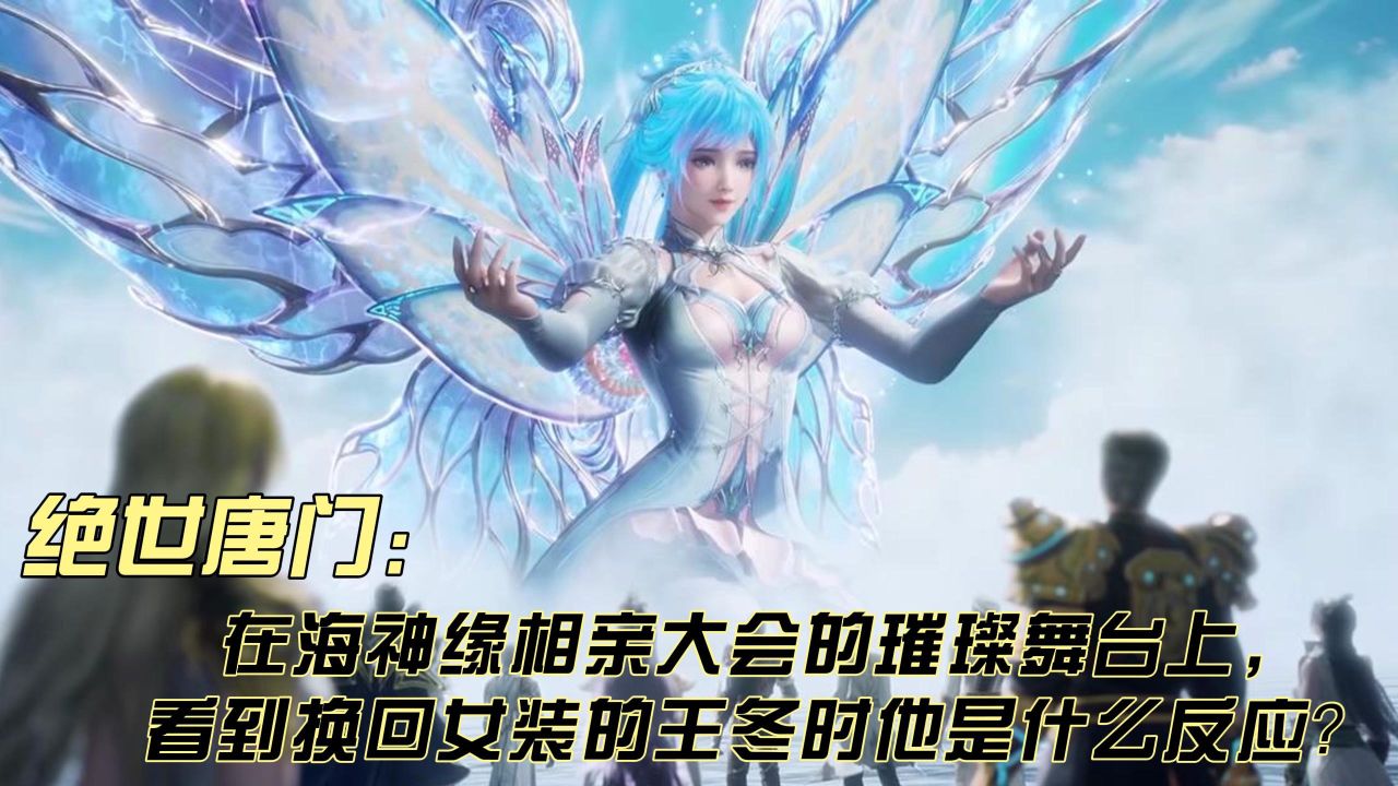 绝世唐门：在海神缘相亲大会的璀璨舞台上，看到换回女装的王冬时他是什么反应？_高清1080P在线观看平台_腾讯视频