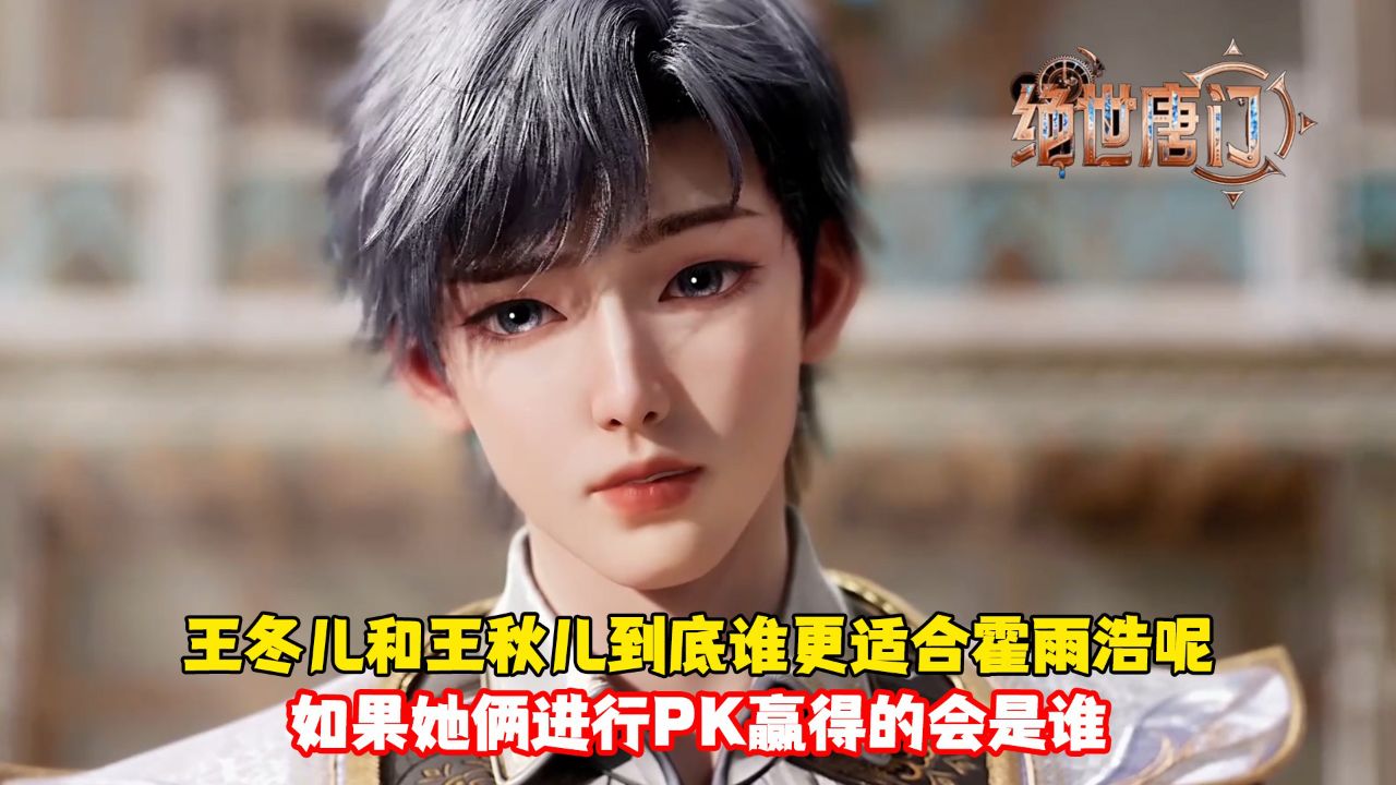 绝世唐门:王冬儿和王秋儿到底谁更适合霍雨浩呢?如果她俩进行PK赢得的会是谁?_高清1080P在线观看平台_腾讯视频
