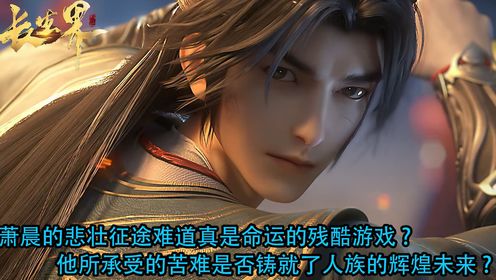 长生界:萧晨的悲壮征途难道真是命运的残酷游戏?他所承受的苦难是否铸就了人族的辉煌未来?_高清1080P在线观看平台_腾讯视频