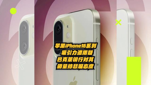 苹果iPhone16系列吸引力遭质疑,巴克莱银行对苹果销量持悲观态度