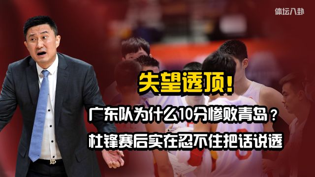 广东队为什么10分惨败青岛?杜锋赛后实在忍不住把话说透