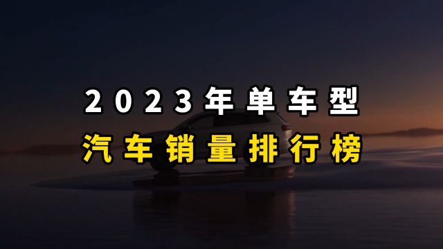 2023年单个车型销量排行榜除出炉,你喜欢的车排第几?