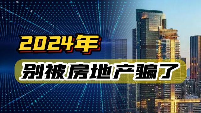 2024年别被房地产骗了,房地产最后一块遮羞布被扯下