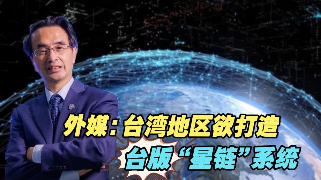 外媒:台湾地区欲打造台版“星链”系统