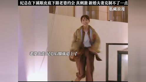 #私藏浪漫 隐婚夫妻频繁约会，每次都差点被下属发现，下属都怀疑自己的眼睛了