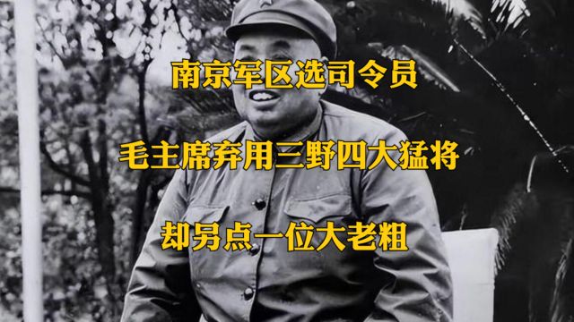 南京军区选司令员:毛主席弃用三野四大猛将,却另点一位大老粗