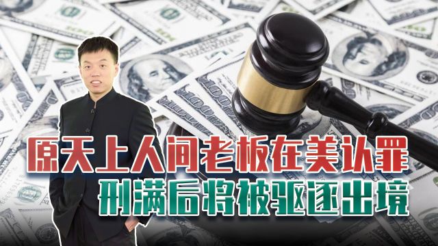 “天上人间”老板移民美国,遇富豪“杀猪盘”?刑满或被驱逐出境