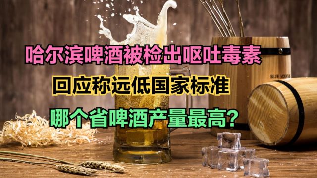 哈尔滨啤酒检出“呕吐毒素”,中国各省啤酒产量排名,黑龙江第12