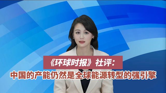 环球时报社评 :中国的产能仍然是全球能源转型的强引擎