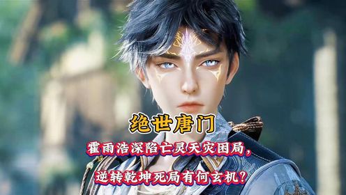 绝世唐门:霍雨浩深陷亡灵天灾困局,逆转乾坤死局有何玄机?_高清1080P在线观看平台_腾讯视频