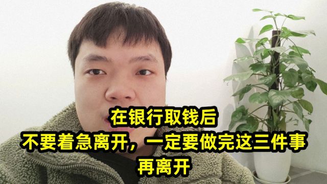 在银行取钱后,不要着急离开,一定要做完这三件事,再离开