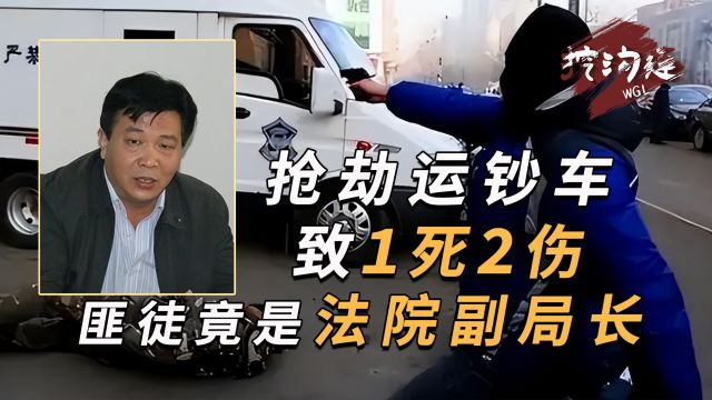 抢劫运钞车79万,造成1死2伤,匪徒真实身份是法院系统副局长!