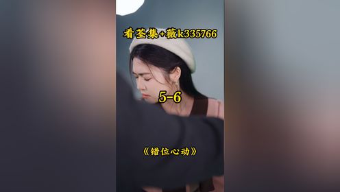短剧《错位心动》已完结，看荃集+薇k335766