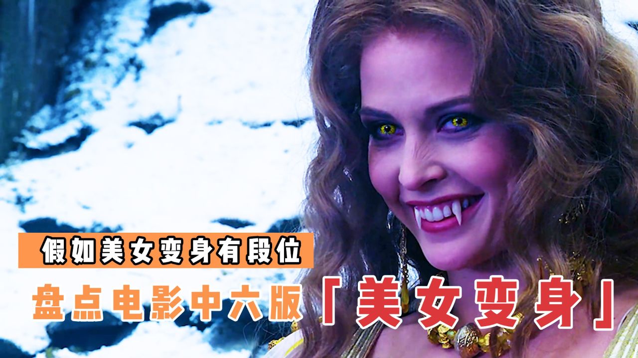 盘点电影里6版美女变身,哪个更厉害?女吸血鬼太优雅了!