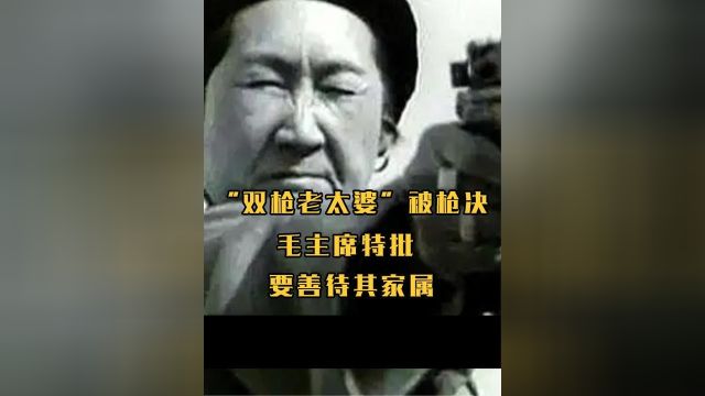 6 .1950年“双枪老太婆”被执行枪决,毛主席特批:要善待其家属