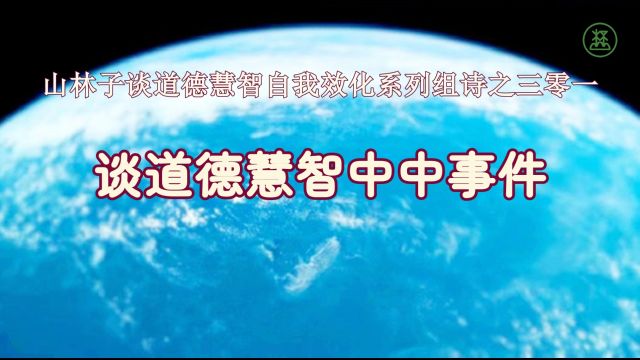 《山林子谈道德慧智自我效化》301【谈道德慧智中中事件】鹤清智慧教育工作室