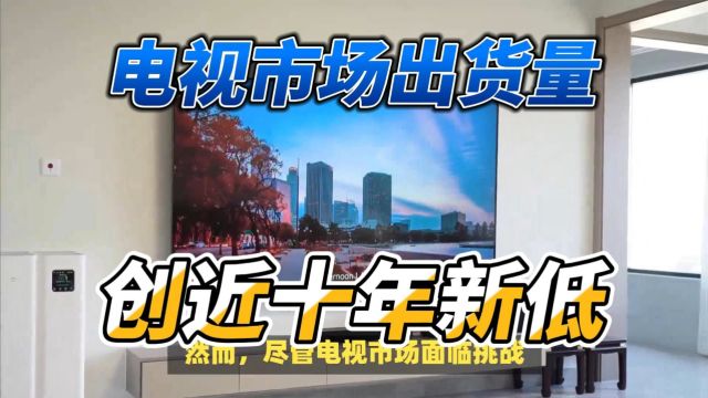 2023年电视市场出货量创近十年新低!