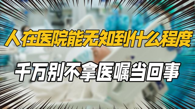 人在医院能无知到什么程度?别不拿医嘱当回事,出了事却怪医生!