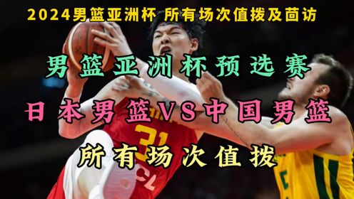 2024男篮亚洲杯预选赛直播：日本男篮VS中国男篮（在线免费）全程高清附录像回放