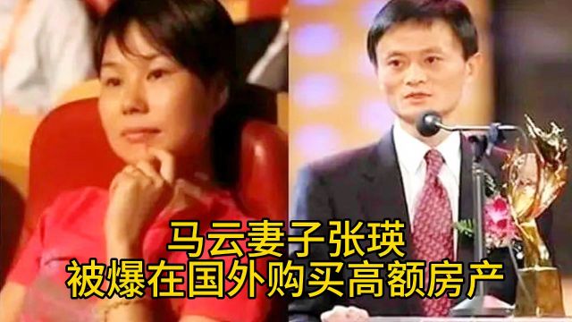 马云妻子张瑛被爆在国外购买高额房产!