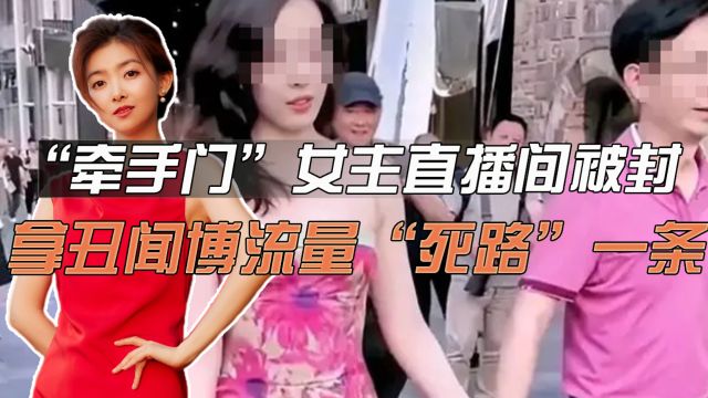 “牵手门”女主直播间被封!拿丑闻博流量,只有“死路”一条